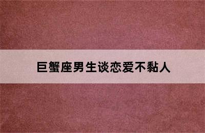 巨蟹座男生谈恋爱不黏人