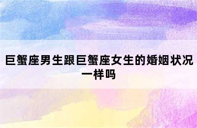 巨蟹座男生跟巨蟹座女生的婚姻状况一样吗