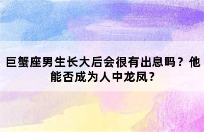 巨蟹座男生长大后会很有出息吗？他能否成为人中龙凤？