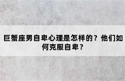 巨蟹座男自卑心理是怎样的？他们如何克服自卑？