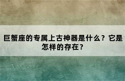 巨蟹座的专属上古神器是什么？它是怎样的存在？
