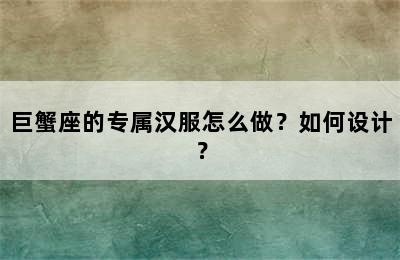 巨蟹座的专属汉服怎么做？如何设计？