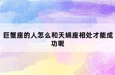 巨蟹座的人怎么和天蝎座相处才能成功呢