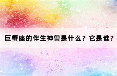 巨蟹座的伴生神兽是什么？它是谁？
