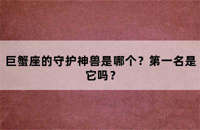 巨蟹座的守护神兽是哪个？第一名是它吗？