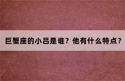 巨蟹座的小吕是谁？他有什么特点？