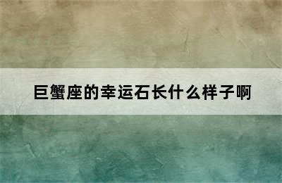 巨蟹座的幸运石长什么样子啊