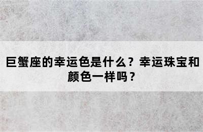 巨蟹座的幸运色是什么？幸运珠宝和颜色一样吗？