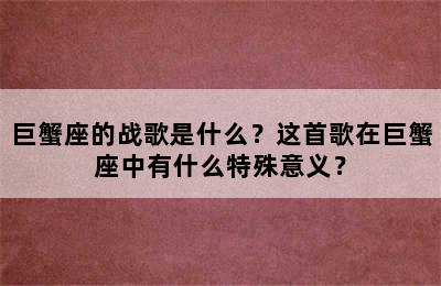 巨蟹座的战歌是什么？这首歌在巨蟹座中有什么特殊意义？