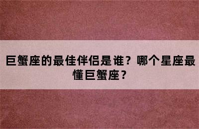 巨蟹座的最佳伴侣是谁？哪个星座最懂巨蟹座？