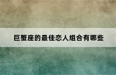 巨蟹座的最佳恋人组合有哪些