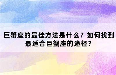 巨蟹座的最佳方法是什么？如何找到最适合巨蟹座的途径？