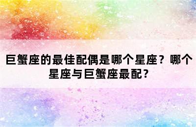 巨蟹座的最佳配偶是哪个星座？哪个星座与巨蟹座最配？