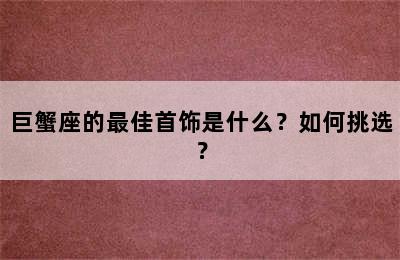 巨蟹座的最佳首饰是什么？如何挑选？