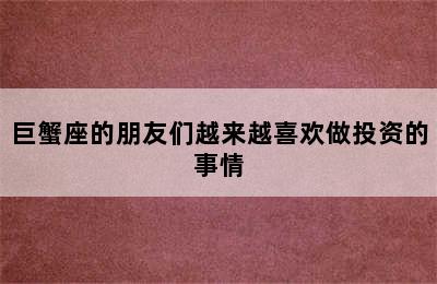 巨蟹座的朋友们越来越喜欢做投资的事情