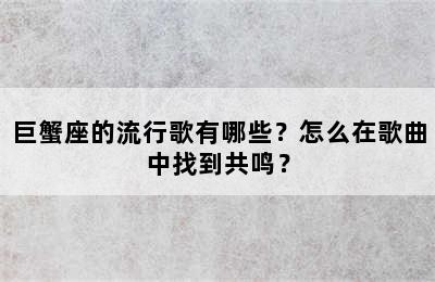 巨蟹座的流行歌有哪些？怎么在歌曲中找到共鸣？