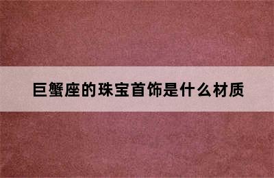 巨蟹座的珠宝首饰是什么材质