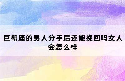 巨蟹座的男人分手后还能挽回吗女人会怎么样