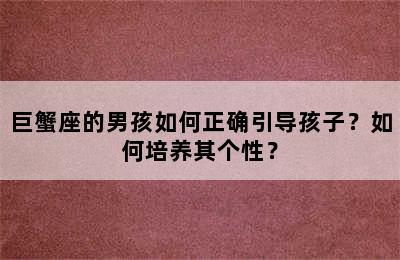 巨蟹座的男孩如何正确引导孩子？如何培养其个性？