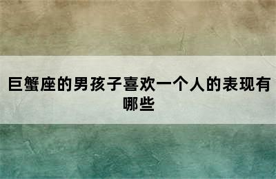 巨蟹座的男孩子喜欢一个人的表现有哪些