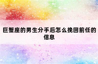 巨蟹座的男生分手后怎么挽回前任的信息