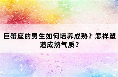 巨蟹座的男生如何培养成熟？怎样塑造成熟气质？