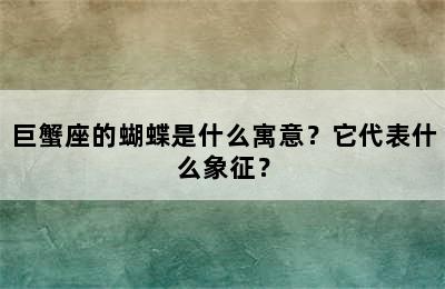 巨蟹座的蝴蝶是什么寓意？它代表什么象征？