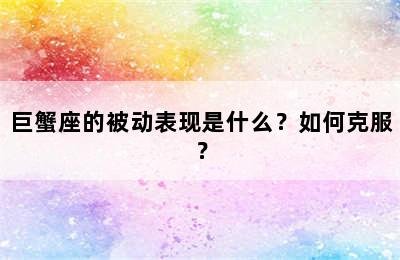 巨蟹座的被动表现是什么？如何克服？