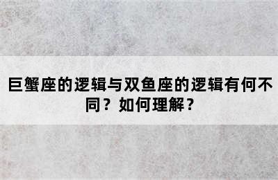 巨蟹座的逻辑与双鱼座的逻辑有何不同？如何理解？