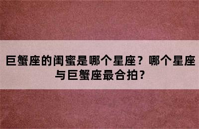 巨蟹座的闺蜜是哪个星座？哪个星座与巨蟹座最合拍？