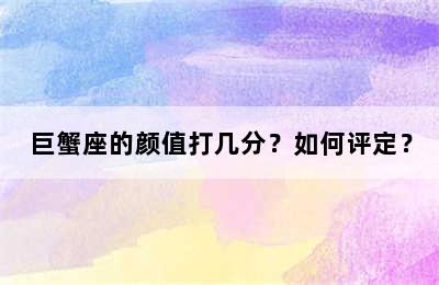 巨蟹座的颜值打几分？如何评定？