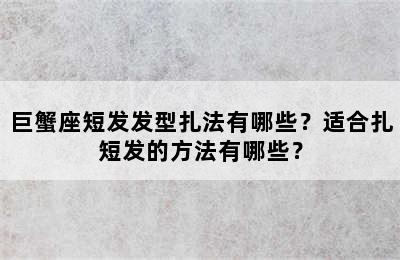 巨蟹座短发发型扎法有哪些？适合扎短发的方法有哪些？