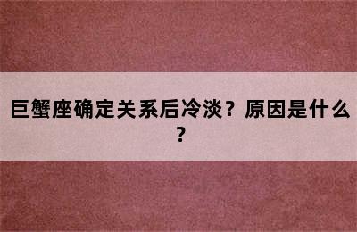 巨蟹座确定关系后冷淡？原因是什么？