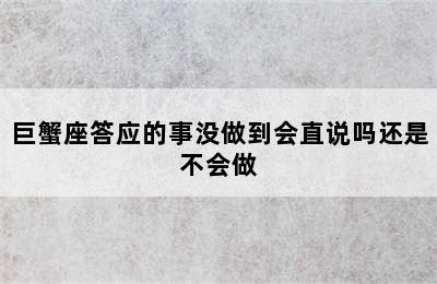 巨蟹座答应的事没做到会直说吗还是不会做