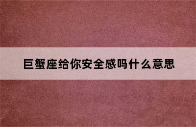 巨蟹座给你安全感吗什么意思