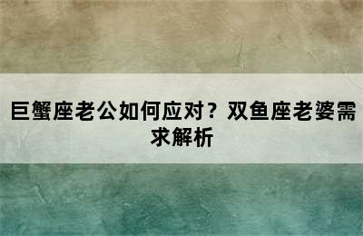 巨蟹座老公如何应对？双鱼座老婆需求解析