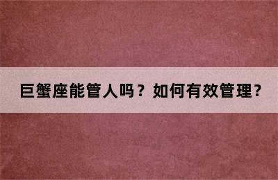 巨蟹座能管人吗？如何有效管理？
