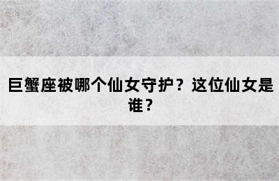 巨蟹座被哪个仙女守护？这位仙女是谁？