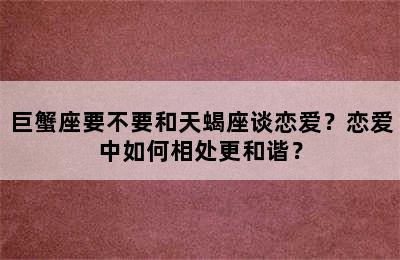 巨蟹座要不要和天蝎座谈恋爱？恋爱中如何相处更和谐？