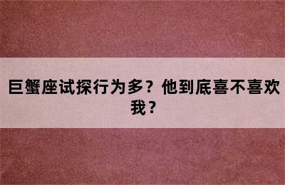 巨蟹座试探行为多？他到底喜不喜欢我？