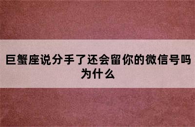 巨蟹座说分手了还会留你的微信号吗为什么