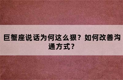 巨蟹座说话为何这么狠？如何改善沟通方式？