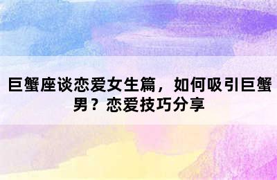 巨蟹座谈恋爱女生篇，如何吸引巨蟹男？恋爱技巧分享