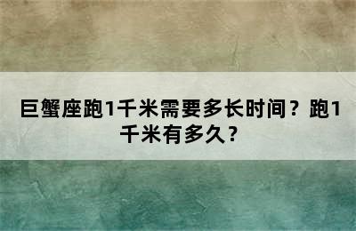巨蟹座跑1千米需要多长时间？跑1千米有多久？