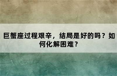 巨蟹座过程艰辛，结局是好的吗？如何化解困难？