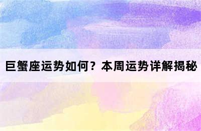 巨蟹座运势如何？本周运势详解揭秘