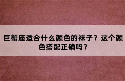 巨蟹座适合什么颜色的袜子？这个颜色搭配正确吗？