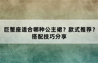 巨蟹座适合哪种公主裙？款式推荐？搭配技巧分享