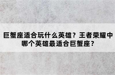 巨蟹座适合玩什么英雄？王者荣耀中哪个英雄最适合巨蟹座？