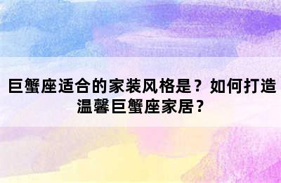巨蟹座适合的家装风格是？如何打造温馨巨蟹座家居？
